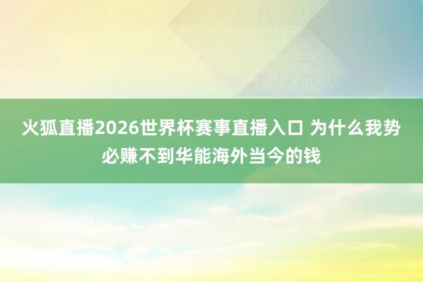 火狐直播2026世界杯赛事直播入口 为什么我势必赚不到华能海外当今的钱