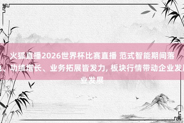火狐直播2026世界杯比赛直播 范式智能期间落地、功绩增长、业务拓展皆发力, 板块行情带动企业发展