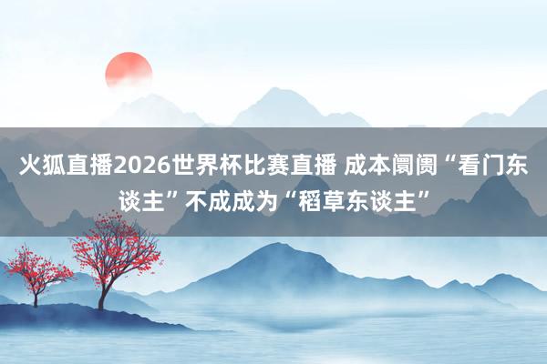 火狐直播2026世界杯比赛直播 成本阛阓“看门东谈主”不成成为“稻草东谈主”