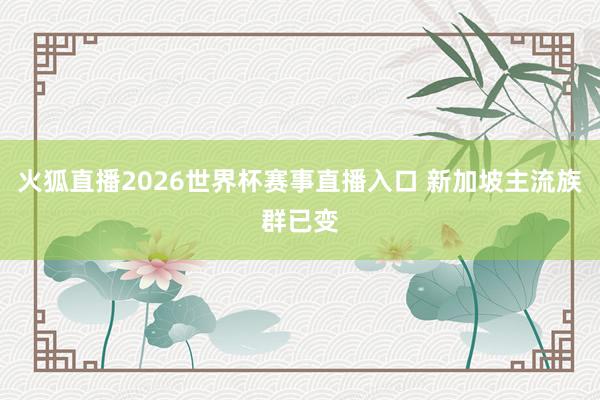 火狐直播2026世界杯赛事直播入口 新加坡主流族群已变