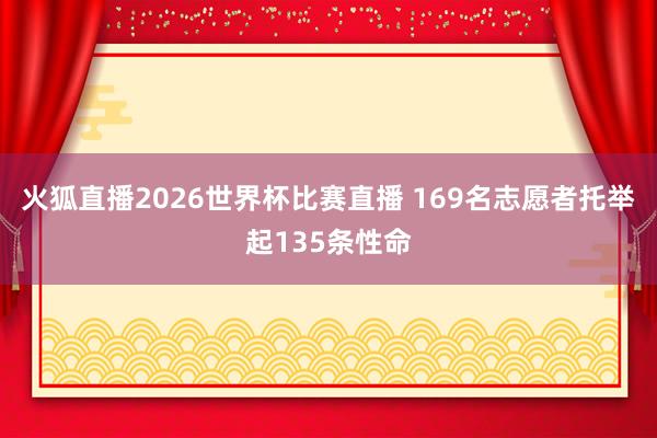 火狐直播2026世界杯比赛直播 169名志愿者托举起135条性命