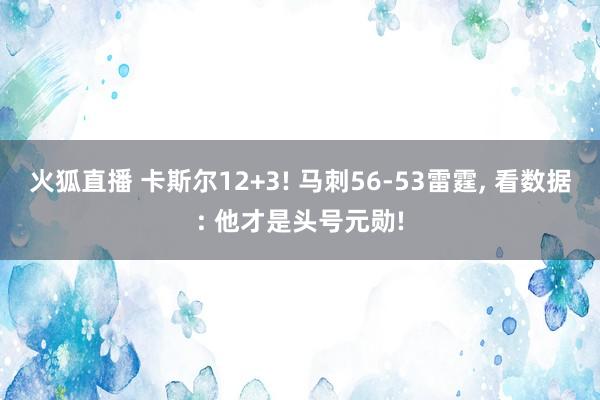 火狐直播 卡斯尔12+3! 马刺56-53雷霆, 看数据: 他才是头号元勋!