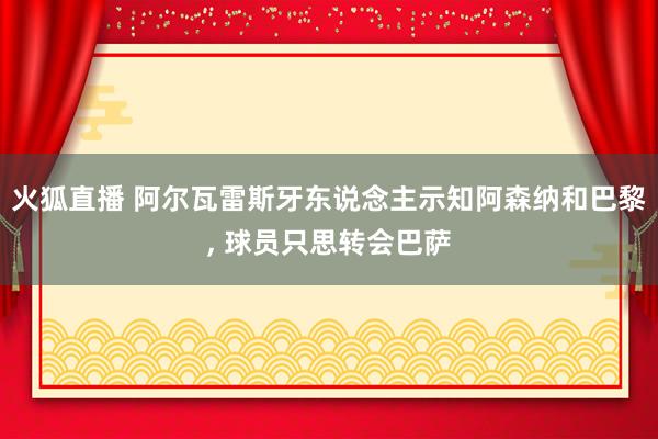 火狐直播 阿尔瓦雷斯牙东说念主示知阿森纳和巴黎, 球员只思转会巴萨