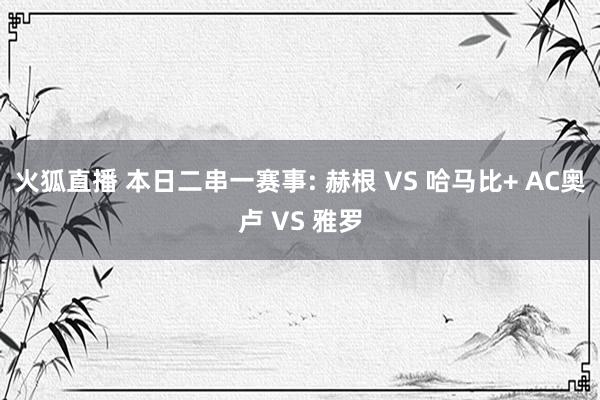 火狐直播 本日二串一赛事: 赫根 VS 哈马比+ AC奥卢 VS 雅罗