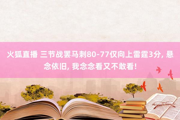 火狐直播 三节战罢马刺80‑77仅向上雷霆3分, 悬念依旧, 我念念看又不敢看!