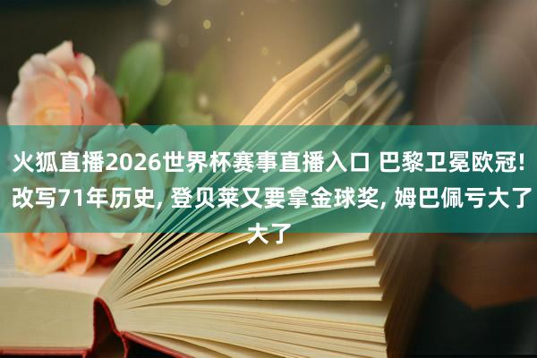 火狐直播2026世界杯赛事直播入口 巴黎卫冕欧冠! 改写71年历史, 登贝莱又要拿金球奖, 姆巴佩亏大了