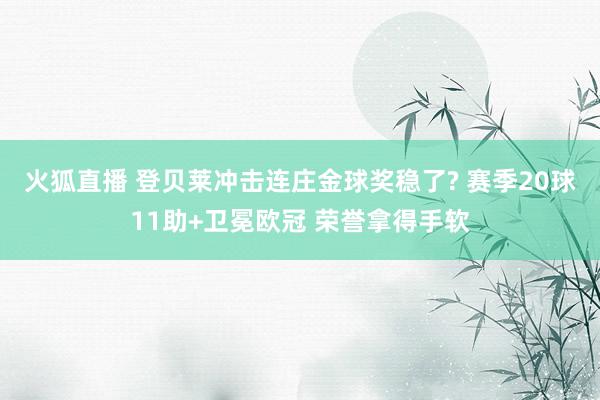 火狐直播 登贝莱冲击连庄金球奖稳了? 赛季20球11助+卫冕欧冠 荣誉拿得手软