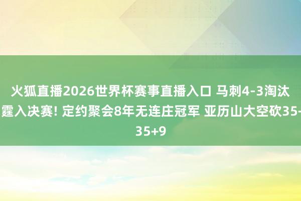 火狐直播2026世界杯赛事直播入口 马刺4-3淘汰雷霆入决赛! 定约聚会8年无连庄冠军 亚历山大空砍35+9