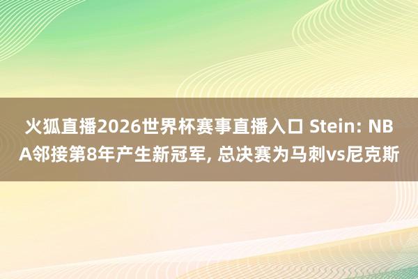 火狐直播2026世界杯赛事直播入口 Stein: NBA邻接第8年产生新冠军, 总决赛为马刺vs尼克斯