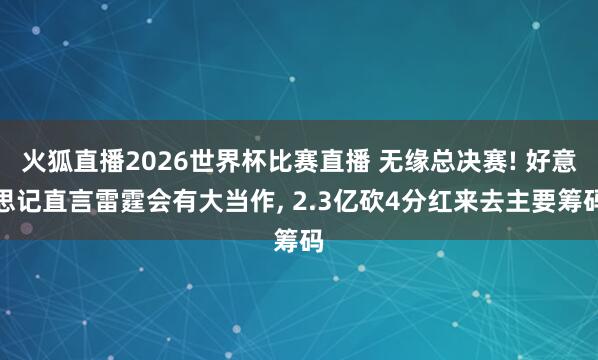 火狐直播2026世界杯比赛直播 无缘总决赛! 好意思记直言雷霆会有大当作, 2.3亿砍4分红来去主要筹码