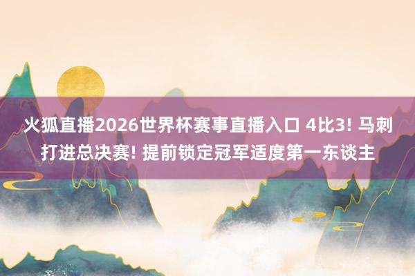 火狐直播2026世界杯赛事直播入口 4比3! 马刺打进总决赛! 提前锁定冠军适度第一东谈主