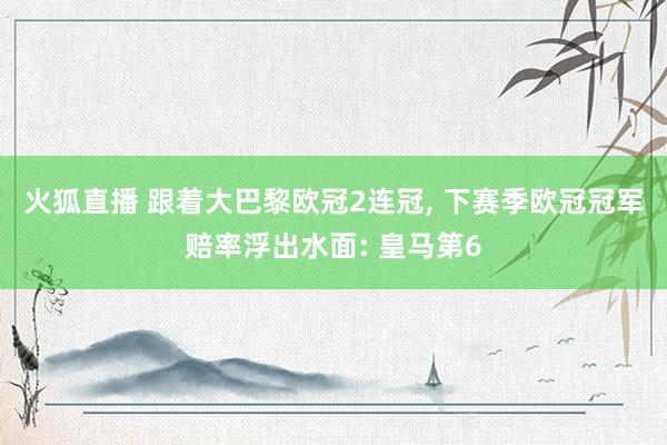 火狐直播 跟着大巴黎欧冠2连冠, 下赛季欧冠冠军赔率浮出水面: 皇马第6