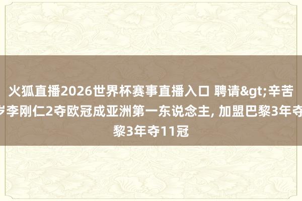 火狐直播2026世界杯赛事直播入口 聘请>辛苦! 25岁李刚仁2夺欧冠成亚洲第一东说念主, 加盟巴黎3年夺11冠