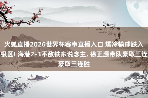 火狐直播2026世界杯赛事直播入口 爆冷输球跌入保级区! 海港2-3不敌铁东说念主, 徐正源带队豪取三连胜