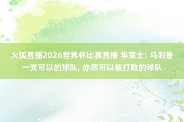 火狐直播2026世界杯比赛直播 华莱士: 马刺是一支可以的球队, 亦然可以被打败的球队
