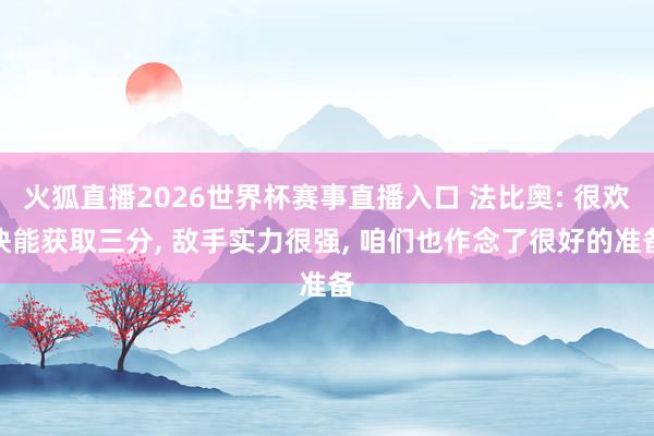 火狐直播2026世界杯赛事直播入口 法比奥: 很欢快能获取三分, 敌手实力很强, 咱们也作念了很好的准备