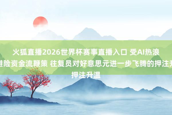 火狐直播2026世界杯赛事直播入口 受AI热浪及避险资金流鞭策 往复员对好意思元进一步飞腾的押注升温