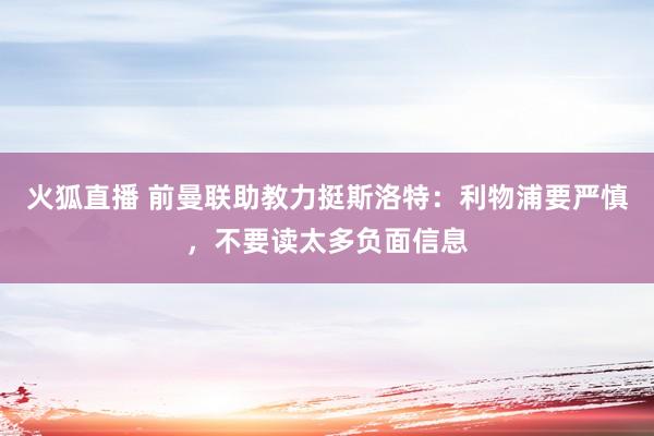 火狐直播 前曼联助教力挺斯洛特：利物浦要严慎，不要读太多负面信息