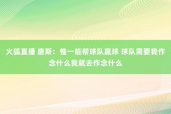 火狐直播 唐斯:惟一能帮球队赢球 球队需要我作念什么我就去作念什么