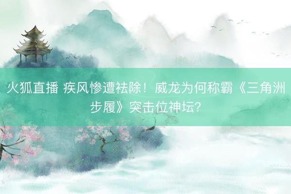 火狐直播 疾风惨遭袪除！威龙为何称霸《三角洲步履》突击位神坛？