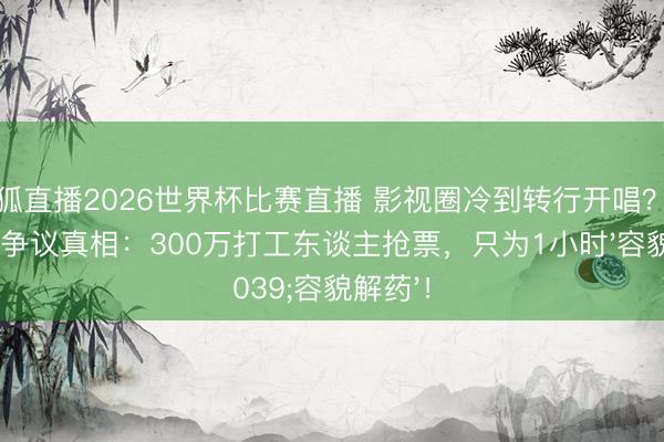 火狐直播2026世界杯比赛直播 影视圈冷到转行开唱?谢娜巡演争议真相:300万打工东谈主抢票,只为1小时'容貌解药'!