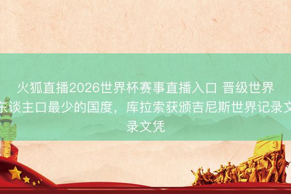 火狐直播2026世界杯赛事直播入口 晋级世界杯东谈主口最少的国度，库拉索获颁吉尼斯世界记录文凭