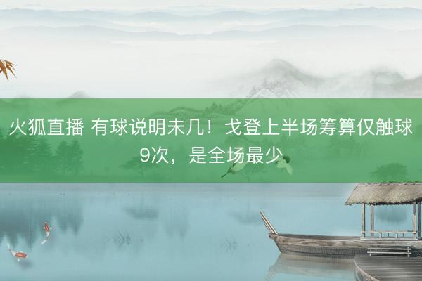 火狐直播 有球说明未几！戈登上半场筹算仅触球9次，是全场最少